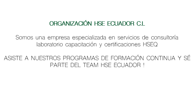  ORGANIZACIÓN HSE ECUADOR C.L Somos una empresa especializada en servicios de consultoría laboratorio capacitación y certificaciones HSEQ ASISTE A NUESTROS PROGRAMAS DE FORMACIÓN CONTINUA Y SÉ PARTE DEL TEAM HSE ECUADOR !